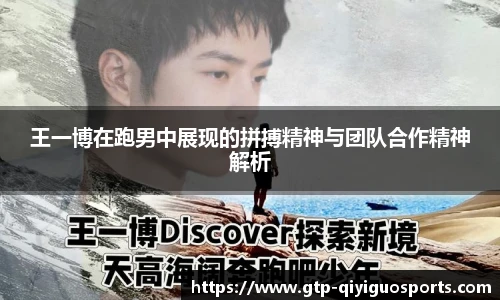 王一博在跑男中展现的拼搏精神与团队合作精神解析