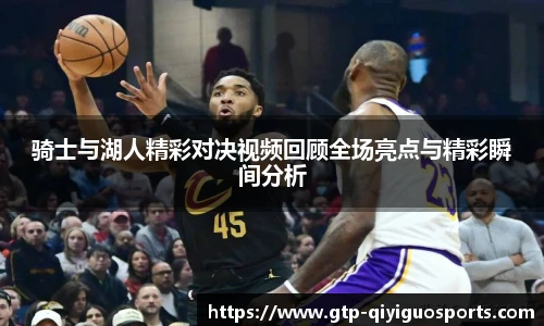 骑士与湖人精彩对决视频回顾全场亮点与精彩瞬间分析