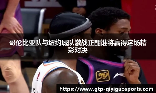 哥伦比亚队与纽约城队激战正酣谁将赢得这场精彩对决