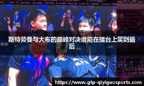 斯特劳曼与大布的巅峰对决谁能在擂台上笑到最后