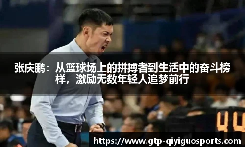 张庆鹏:从篮球场上的拼搏者到生活中的奋斗榜样,激励无数年轻人追梦前行