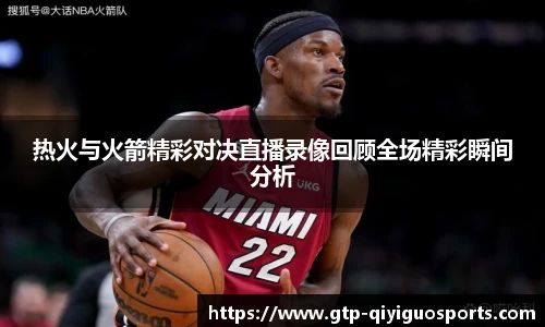热火与火箭精彩对决直播录像回顾全场精彩瞬间分析