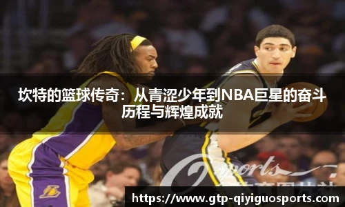 坎特的篮球传奇:从青涩少年到NBA巨星的奋斗历程与辉煌成就